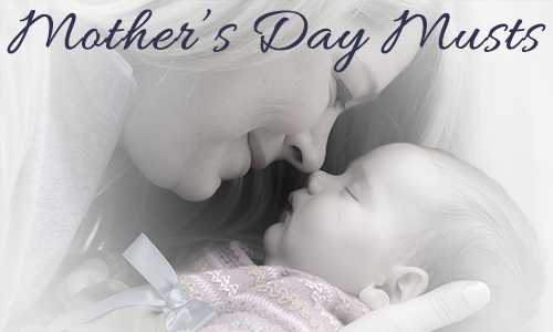 Mother’s Day Musts