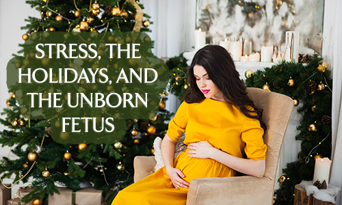 Stress, The Holidays and the Unborn Fetus
